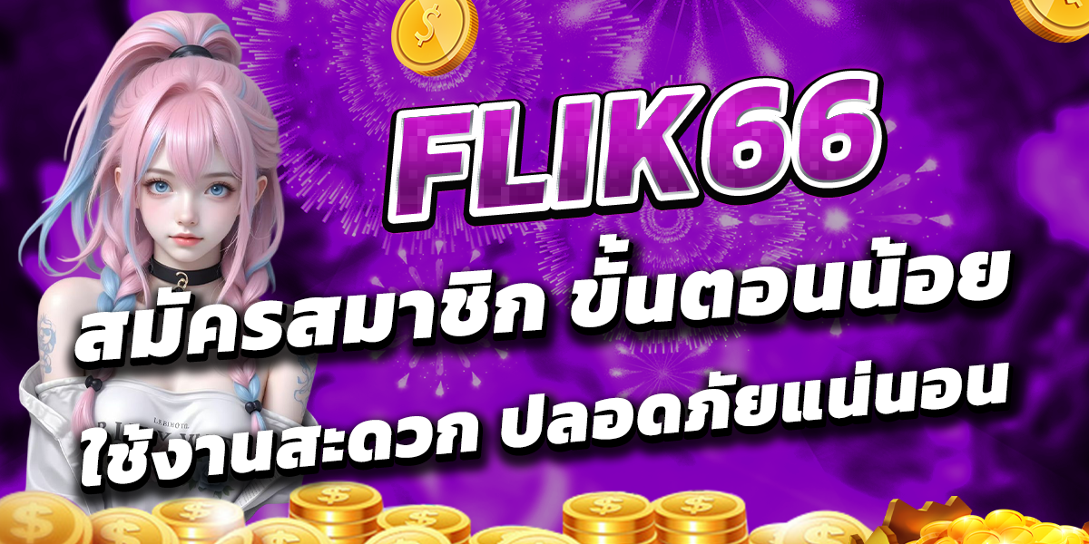 FLIK66 สมัครสมาชิก ขั้นตอนน้อย ใช้งานสะดวก ปลอดภัยแน่นอน