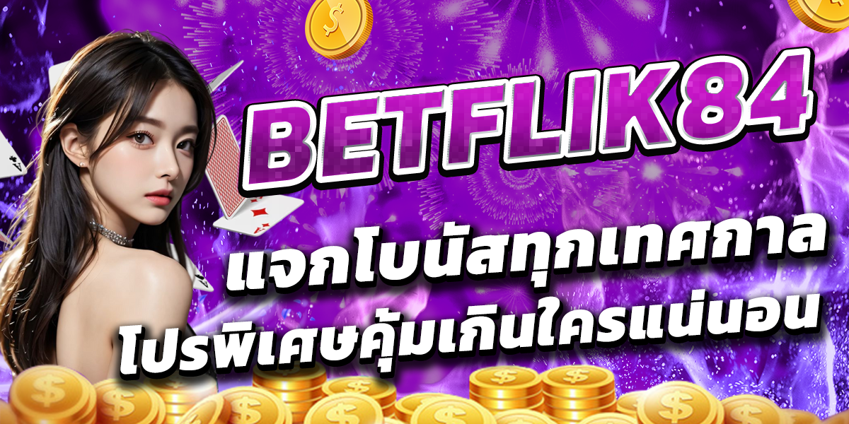 BETFLIK84 แจกโบนัสทุกเทศกาล โปรพิเศษคุ้มเกินใครแน่นอน