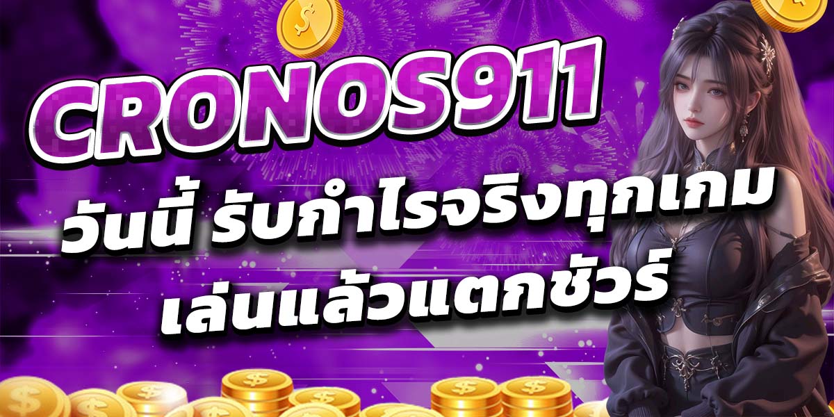 CRONOS911 วันนี้ รับกำไรจริงทุกเกม เล่นแล้วแตกชัวร์